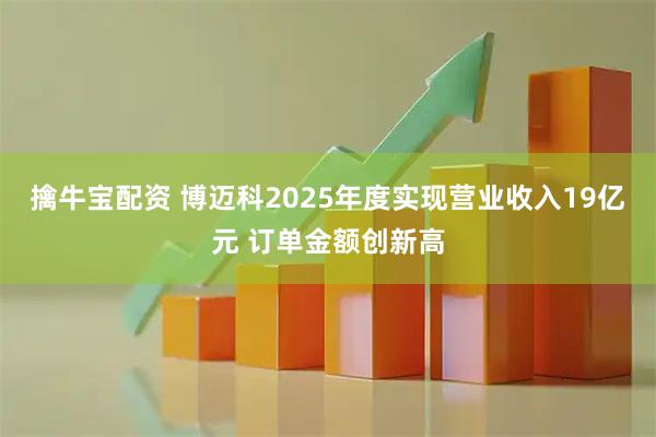 擒牛宝配资 博迈科2025年度实现营业收入19亿元 订单金额创新高