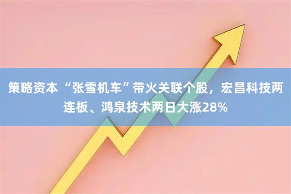 策略资本 “张雪机车”带火关联个股,宏昌科技两连板、鸿泉技术两日大涨28%